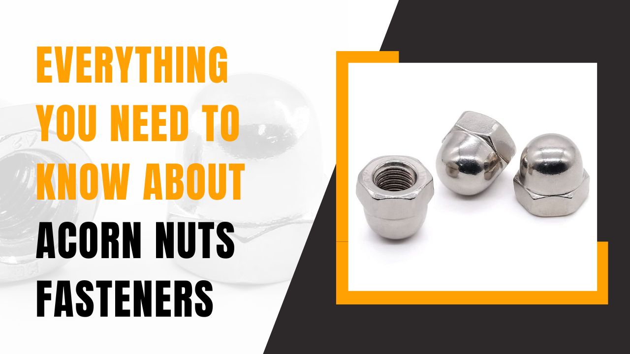 EVERYTHING YOU NEED TO KNOW ABOUT ACORN NUTS FASTENERS
