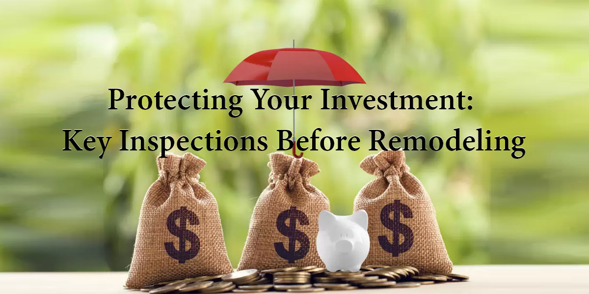protecting your investment: key inspections before remodeling