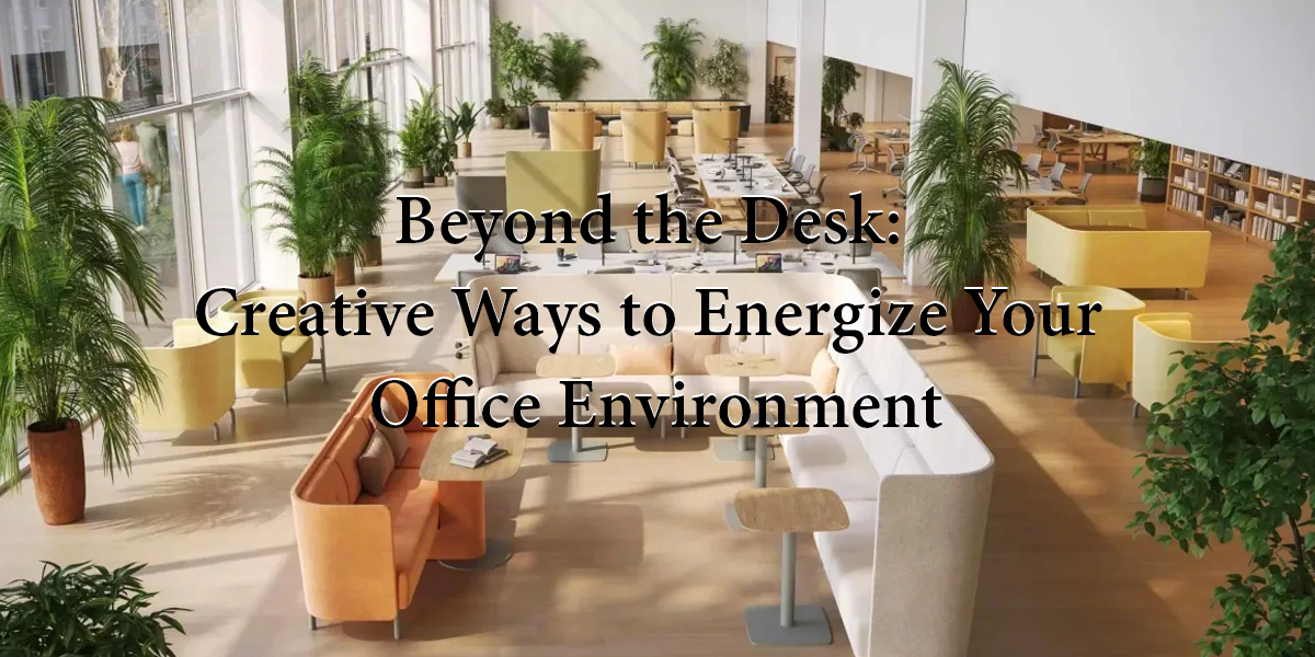 beyond the desk: creative ways to energize your office environment